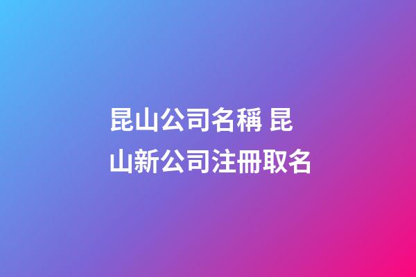 昆山公司名稱 昆山新公司注冊取名-第1張-公司起名-玄機派